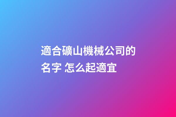 適合礦山機械公司的名字 怎么起適宜-第1張-公司起名-玄機派